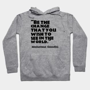 “Be the change that you wish to see in the world.”  ― Mahatma Gandhi Hoodie